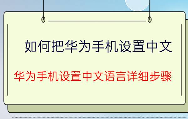 如何把华为手机设置中文 华为手机设置中文语言详细步骤